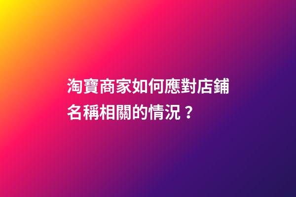 淘寶商家如何應對店鋪名稱相關的情況？-第1張-店鋪起名-玄機派